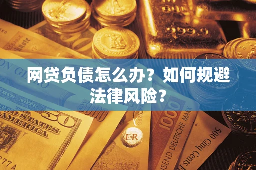 武汉网贷负债怎么办？如何规避法律风险？