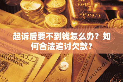 武汉起诉后要不到钱怎么办？如何合法追讨欠款？