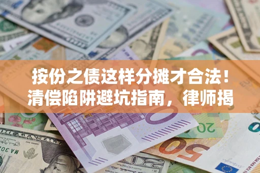 武汉按份之债这样分摊才合法！清偿陷阱避坑指南，律师揭秘关键条款