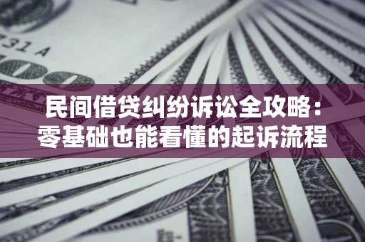 武汉民间借贷纠纷诉讼全攻略:零基础也能看懂的起诉流程与证据整理指南 武汉民间借贷纠纷诉讼全攻略:零基础也能看懂的起诉流程与证据整理指南