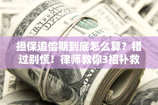 武汉担保追偿期到底怎么算？错过别慌！律师教你3招补救