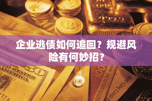 武汉企业逃债如何追回？规避风险有何妙招？