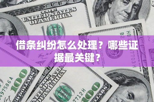 武汉借条纠纷怎么处理？哪些证据最关键？