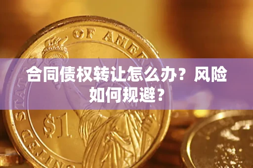 武汉合同债权转让怎么办？风险如何规避？