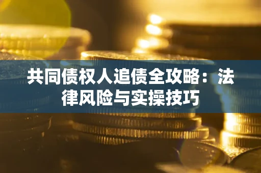 武汉共同债权人追债全攻略：法律风险与实操技巧