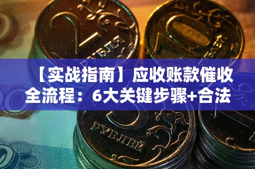 武汉【实战指南】应收账款催收全流程：6大关键步骤+合法回款技巧