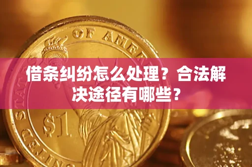 武汉借条纠纷怎么处理？合法解决途径有哪些？