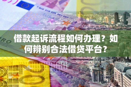 武汉借款起诉流程如何办理？如何辨别合法借贷平台？