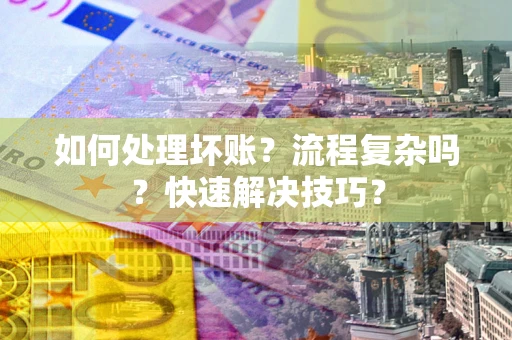 武汉如何处理坏账？流程复杂吗？快速解决技巧？