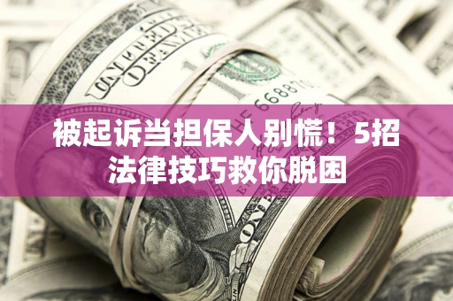 武汉被起诉当担保人别慌！5招法律技巧救你脱困
