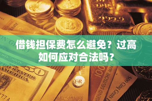 武汉借钱担保费怎么避免？过高如何应对合法吗？