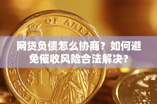 武汉网贷负债怎么协商？如何避免催收风险合法解决？