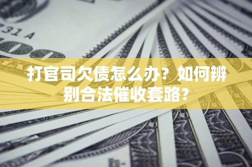 武汉打官司欠债怎么办？如何辨别合法催收套路？