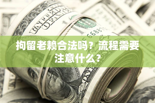 武汉拘留老赖合法吗？流程需要注意什么？
