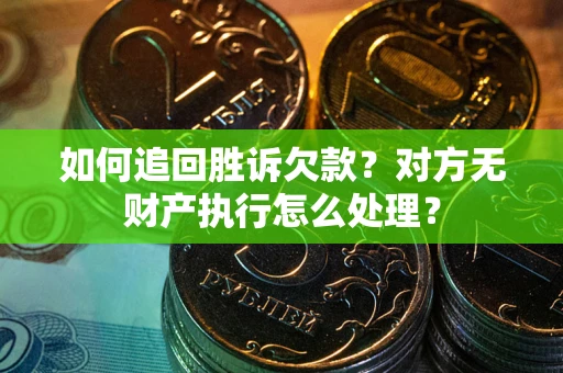 武汉如何追回胜诉欠款？对方无财产执行怎么处理？