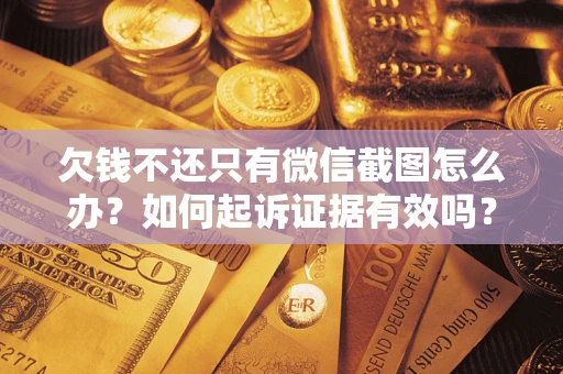 武汉欠钱不还只有微信截图怎么办？如何起诉证据有效吗？