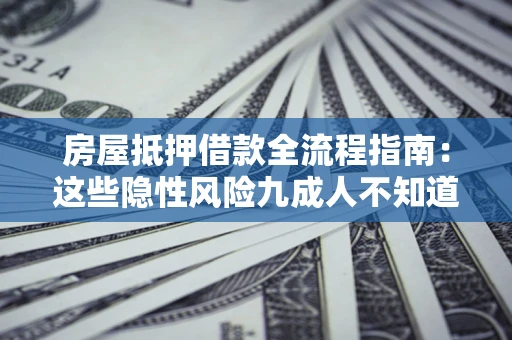 武汉房屋抵押借款全流程指南：这些隐性风险九成人不知道