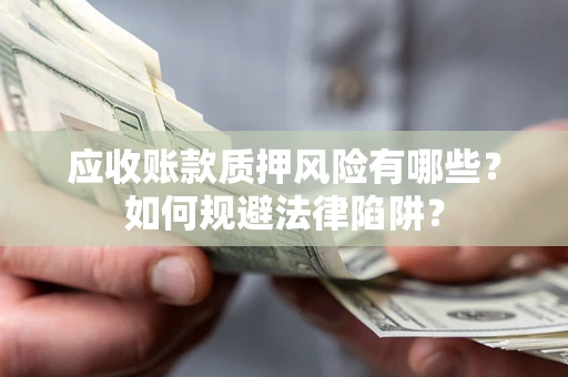 武汉应收账款质押风险有哪些？如何规避法律陷阱？
