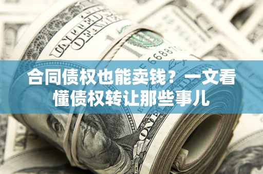 武汉合同债权也能卖钱？一文看懂债权转让那些事儿