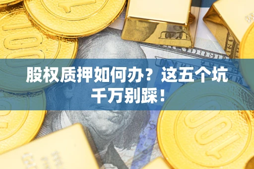 武汉股权质押如何办？这五个坑千万别踩！