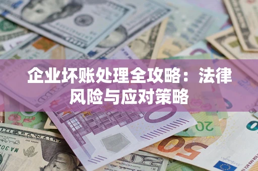 武汉企业坏账处理全攻略：法律风险与应对策略