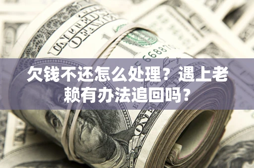武汉欠钱不还怎么处理？遇上老赖有办法追回吗？