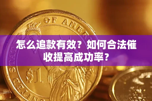 武汉怎么追款有效？如何合法催收提高成功率？