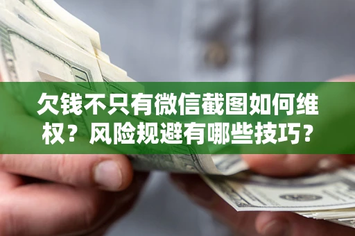 武汉欠钱不只有微信截图如何维权？风险规避有哪些技巧？
