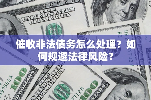 武汉催收非法债务怎么处理？如何规避法律风险？