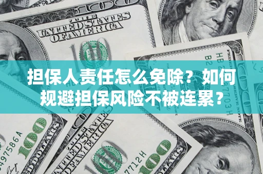 武汉担保人责任怎么免除？如何规避担保风险不被连累？