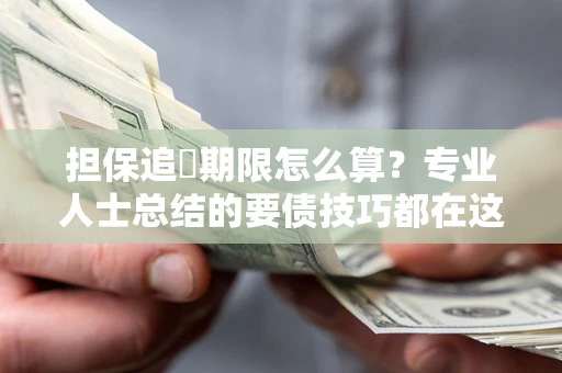 武汉担保追償期限怎么算？专业人士总结的要债技巧都在这里了