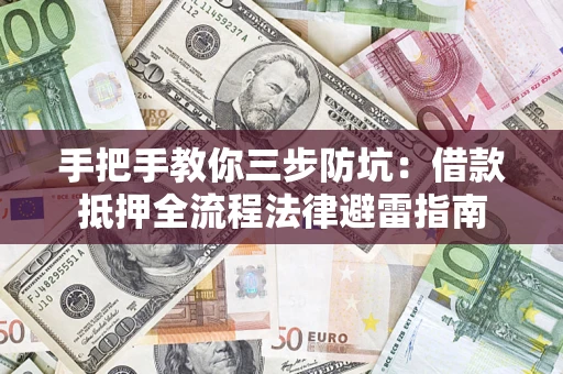 武汉手把手教你三步防坑：借款抵押全流程法律避雷指南