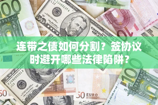 武汉连带之债如何分割？签协议时避开哪些法律陷阱？