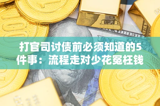 武汉打官司讨债前必须知道的5件事：流程走对少花冤枉钱