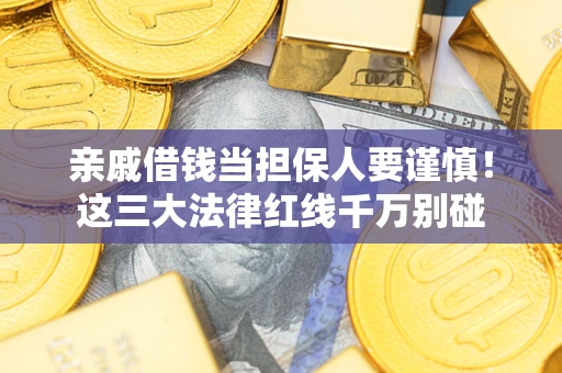 武汉亲戚借钱当担保人要谨慎！这三大法律红线千万别碰