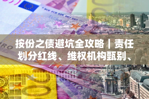 武汉按份之债避坑全攻略｜责任划分红线、维权机构甄别、纠纷处理全流程拆解