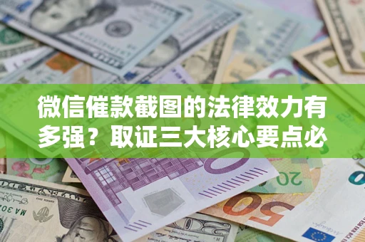 武汉微信催款截图的法律效力有多强？取证三大核心要点必须知道！