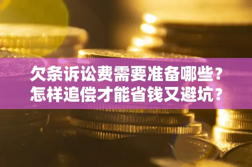 武汉欠条诉讼费需要准备哪些？怎样追偿才能省钱又避坑？