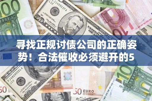 武汉寻找正规讨债公司的正确姿势！合法催收必须避开的5大雷区