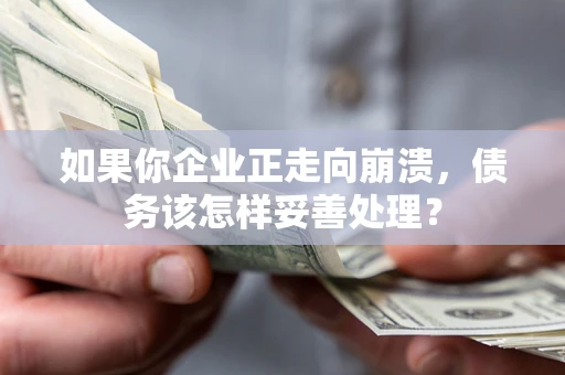 武汉如果你企业正走向崩溃，债务该怎样妥善处理？