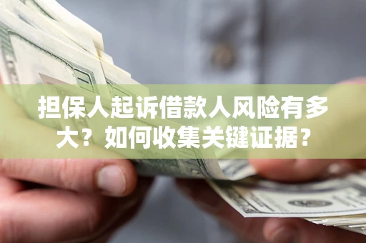 武汉担保人起诉借款人风险有多大？如何收集关键证据？