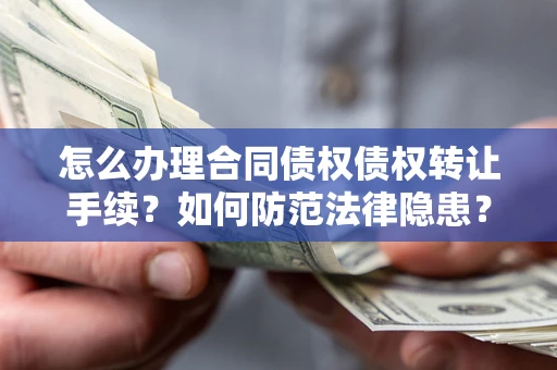 武汉怎么办理合同债权债权转让手续？如何防范法律隐患？
