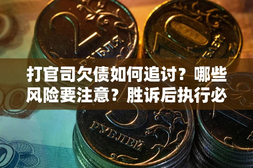 武汉打官司欠债如何追讨？哪些风险要注意？胜诉后执行必看！