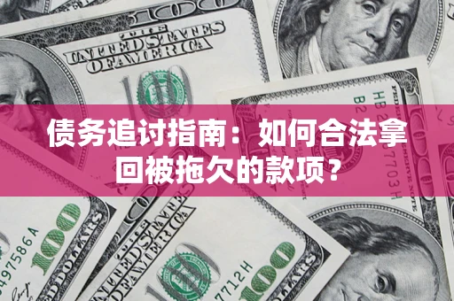 武汉债务追讨指南：如何合法拿回被拖欠的款项？