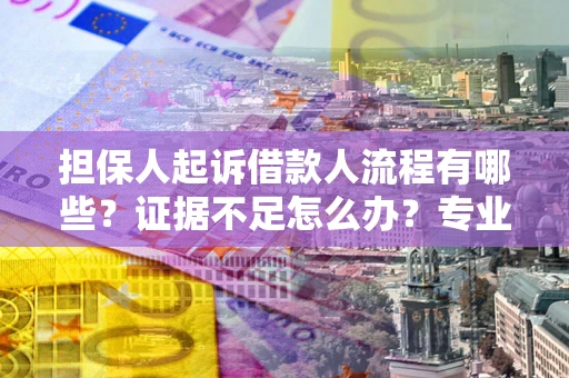 武汉担保人起诉借款人流程有哪些？证据不足怎么办？专业律师解答