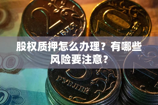 武汉股权质押怎么办理？有哪些风险要注意？