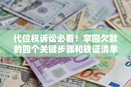 武汉代位权诉讼必看!拿回欠款的四个关键步骤和铁证清单 武汉代位权诉讼必看!拿回欠款的四个关键步骤和铁证清单