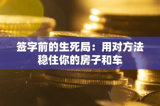 武汉签字前的生死局：用对方法稳住你的房子和车
