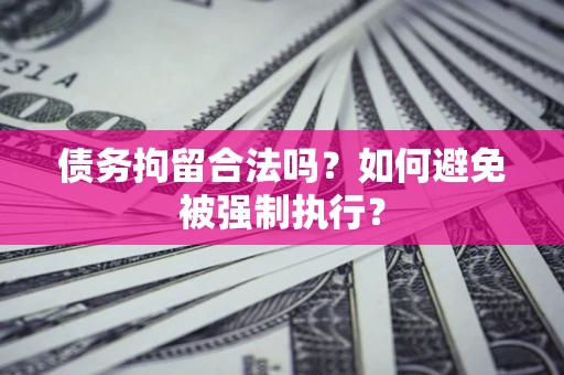 武汉债务拘留合法吗？如何避免被强制执行？