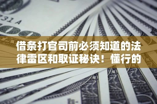 武汉借条打官司前必须知道的法律雷区和取证秘诀！懂行的人已经留好这些证据